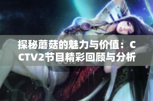 探秘蘑菇的魅力与价值：CCTV2节目精彩回顾与分析