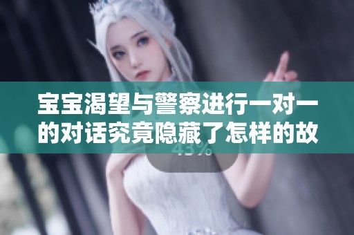 宝宝渴望与警察进行一对一的对话究竟隐藏了怎样的故事
