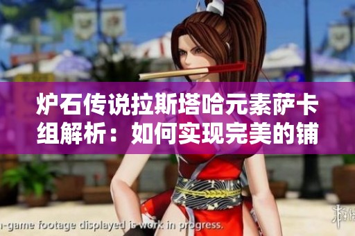 炉石传说拉斯塔哈元素萨卡组解析：如何实现完美的铺场与爆发结合