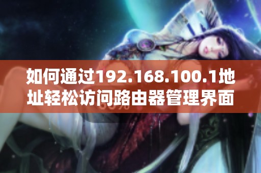 如何通过192.168.100.1地址轻松访问路由器管理界面