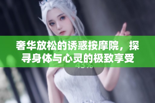 奢华放松的诱惑按摩院，探寻身体与心灵的极致享受