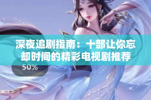 深夜追剧指南：十部让你忘却时间的精彩电视剧推荐