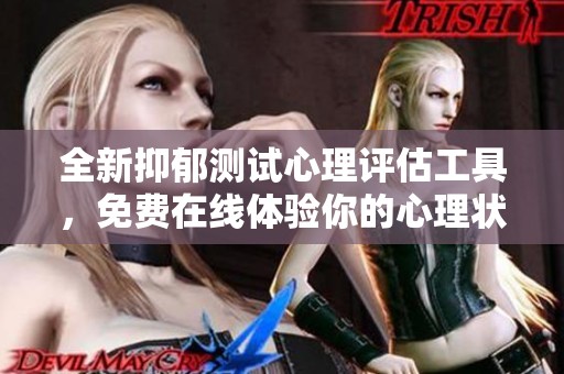 全新抑郁测试心理评估工具，免费在线体验你的心理状态
