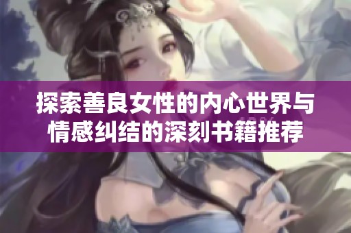 探索善良女性的内心世界与情感纠结的深刻书籍推荐