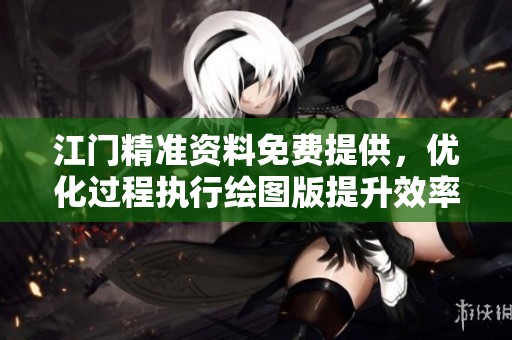 江门精准资料免费提供，优化过程执行绘图版提升效率