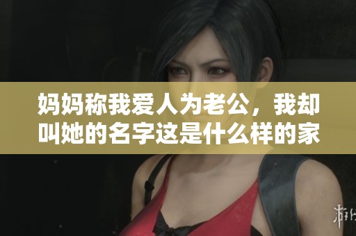 妈妈称我爱人为老公，我却叫她的名字这是什么样的家庭关系呢