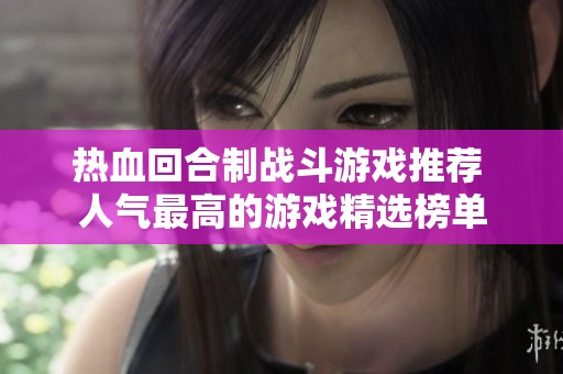 热血回合制战斗游戏推荐 人气最高的游戏精选榜单