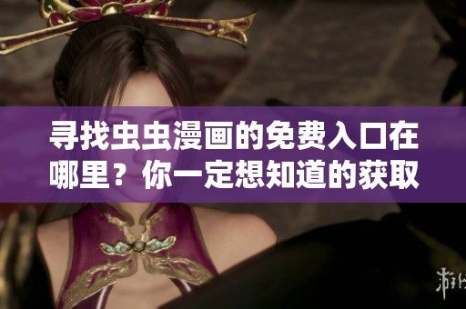 寻找虫虫漫画的免费入口在哪里？你一定想知道的获取途径介绍！