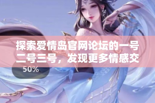 探索爱情岛官网论坛的一号二号三号，发现更多情感交流和互动乐趣