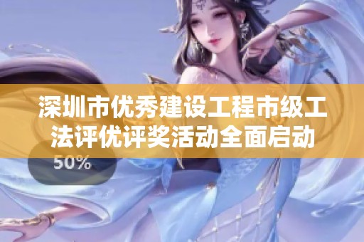 深圳市优秀建设工程市级工法评优评奖活动全面启动
