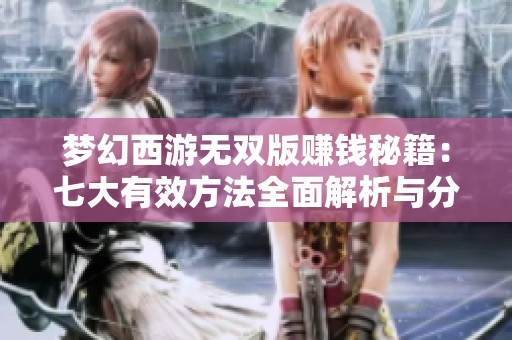 梦幻西游无双版赚钱秘籍：七大有效方法全面解析与分享