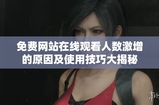 免费网站在线观看人数激增的原因及使用技巧大揭秘