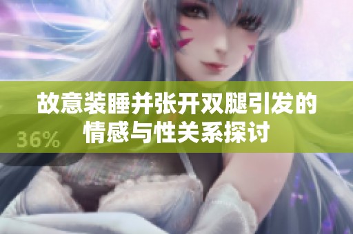 故意装睡并张开双腿引发的情感与性关系探讨