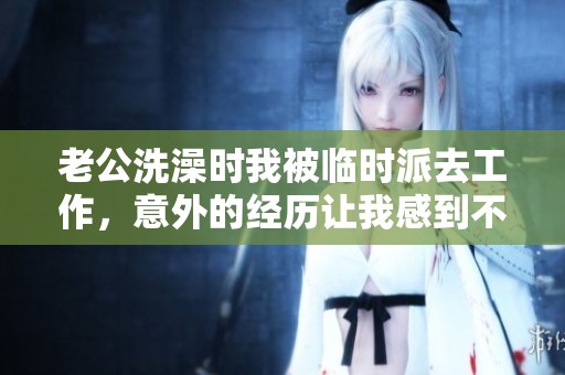 老公洗澡时我被临时派去工作，意外的经历让我感到不安