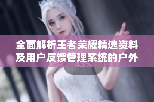 全面解析王者荣耀精选资料及用户反馈管理系统的户外增强版