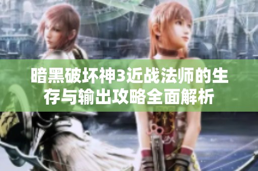 暗黑破坏神3近战法师的生存与输出攻略全面解析