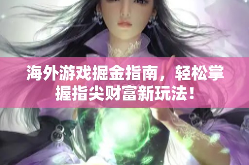 海外游戏掘金指南，轻松掌握指尖财富新玩法！
