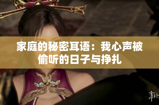 家庭的秘密耳语：我心声被偷听的日子与挣扎