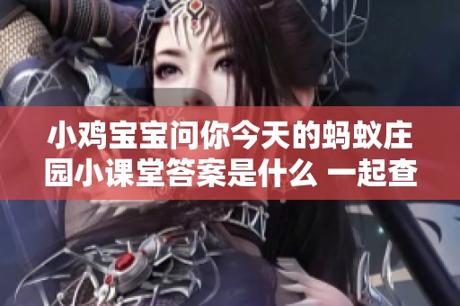 小鸡宝宝问你今天的蚂蚁庄园小课堂答案是什么 一起查查吧