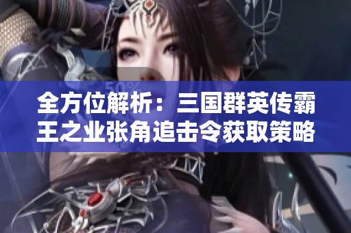 全方位解析：三国群英传霸王之业张角追击令获取策略指南