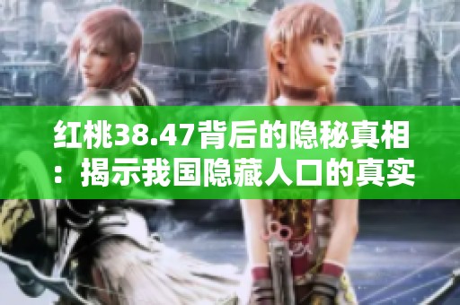 红桃38.47背后的隐秘真相：揭示我国隐藏人口的真实情况