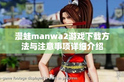 漫蛙manwa2游戏下载方法与注意事项详细介绍