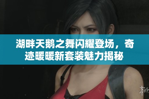 湖畔天鹅之舞闪耀登场，奇迹暖暖新套装魅力揭秘