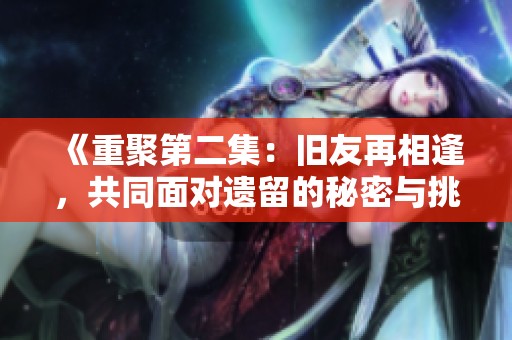 《重聚第二集：旧友再相逢，共同面对遗留的秘密与挑战》