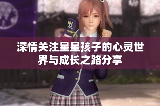 深情关注星星孩子的心灵世界与成长之路分享