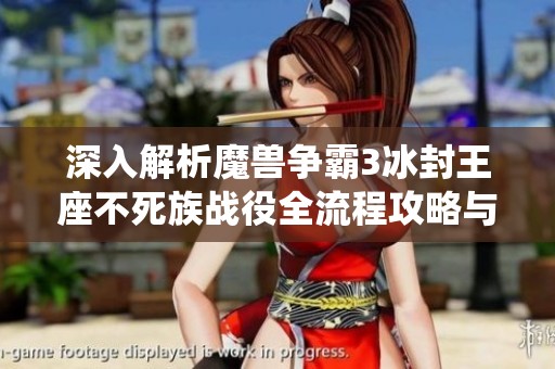 深入解析魔兽争霸3冰封王座不死族战役全流程攻略与技巧分享