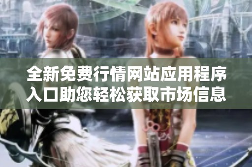 全新免费行情网站应用程序入口助您轻松获取市场信息与动态