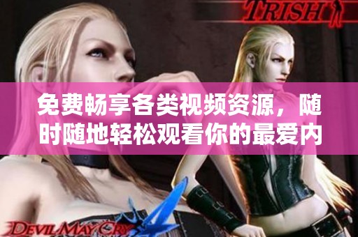 免费畅享各类视频资源，随时随地轻松观看你的最爱内容