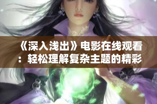 《深入浅出》电影在线观看：轻松理解复杂主题的精彩之作