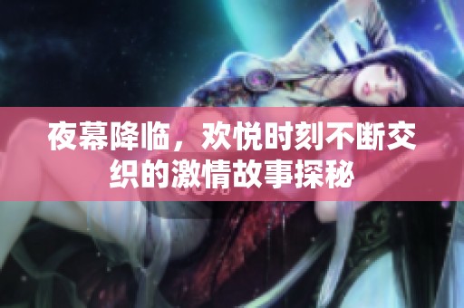 夜幕降临，欢悦时刻不断交织的激情故事探秘