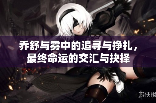 乔舒与雾中的追寻与挣扎，最终命运的交汇与抉择