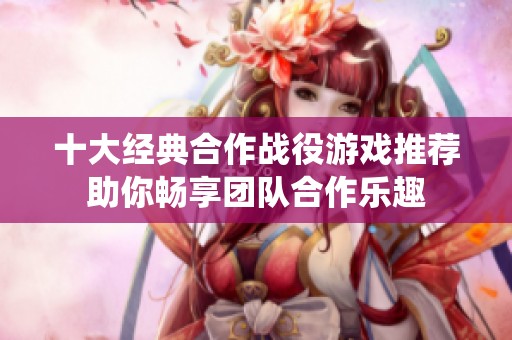 十大经典合作战役游戏推荐助你畅享团队合作乐趣