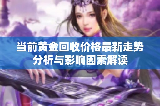 当前黄金回收价格最新走势分析与影响因素解读