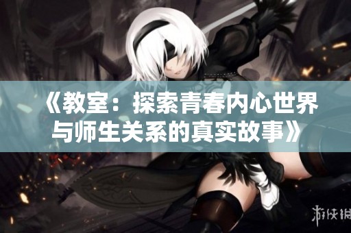 《教室：探索青春内心世界与师生关系的真实故事》
