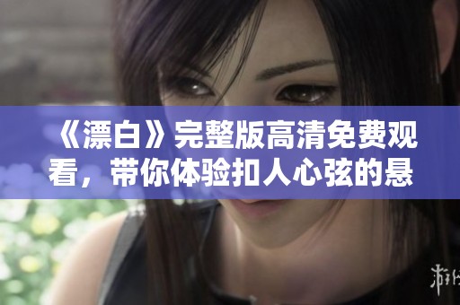 《漂白》完整版高清免费观看，带你体验扣人心弦的悬疑剧情之旅