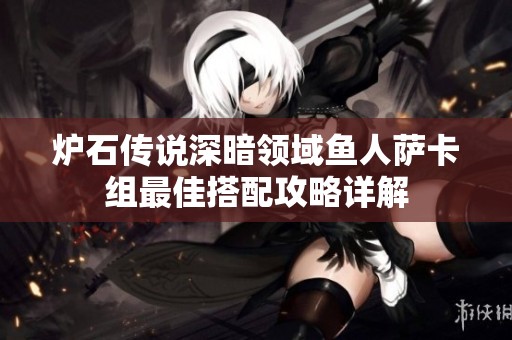 炉石传说深暗领域鱼人萨卡组最佳搭配攻略详解