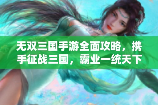 无双三国手游全面攻略，携手征战三国，霸业一统天下！