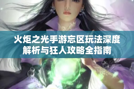 火炬之光手游忘区玩法深度解析与狂人攻略全指南