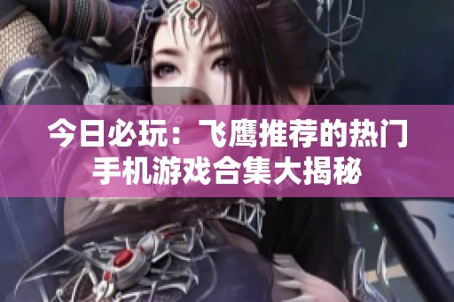 今日必玩：飞鹰推荐的热门手机游戏合集大揭秘