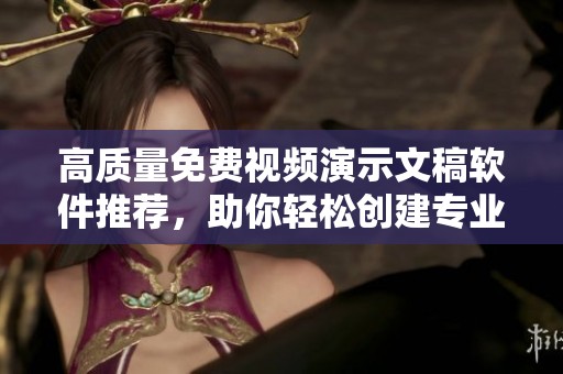 高质量免费视频演示文稿软件推荐，助你轻松创建专业PPT展示