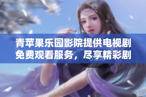 青苹果乐园影院提供电视剧免费观看服务，尽享精彩剧集体验