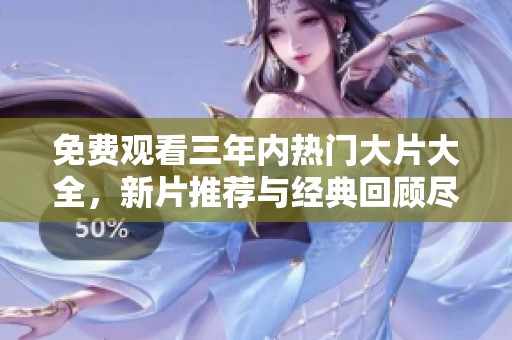免费观看三年内热门大片大全，新片推荐与经典回顾尽在其中