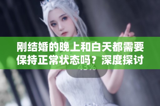 刚结婚的晚上和白天都需要保持正常状态吗？深度探讨这个问题