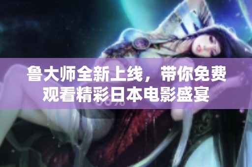 鲁大师全新上线，带你免费观看精彩日本电影盛宴