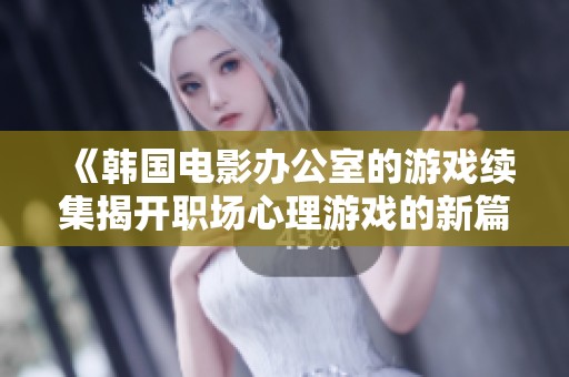 《韩国电影办公室的游戏续集揭开职场心理游戏的新篇章》