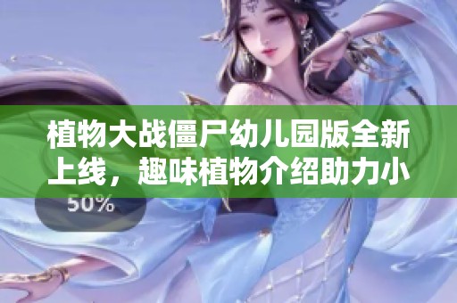 植物大战僵尸幼儿园版全新上线，趣味植物介绍助力小朋友们玩乐成长